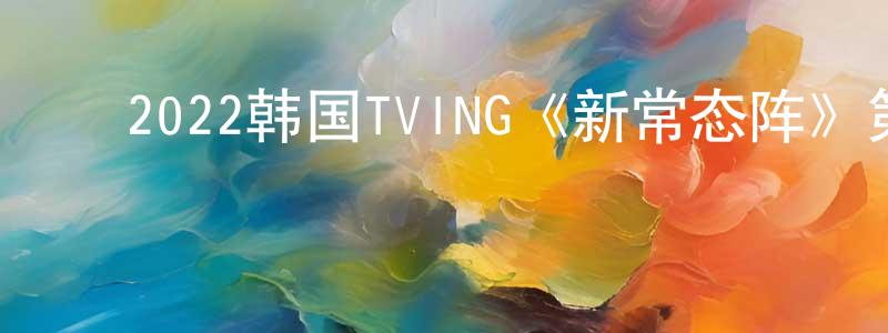 ﻿曾丽洁的网络影视资源,﻿2022韩国TVING《新常态阵》第12集[韩语中字]迅雷下载_电影天堂